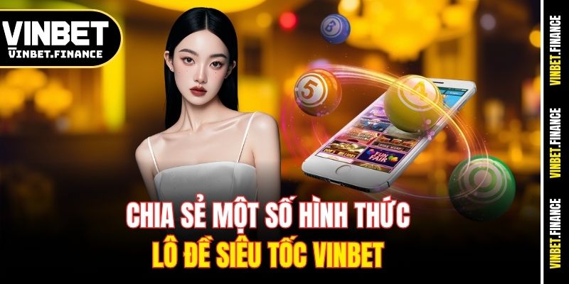 Chia sẻ một số hình thức lô đề siêu tốc Vinbet